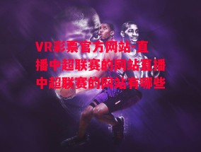 VR彩票官方网站-直播中超联赛的网站直播中超联赛的网站有哪些