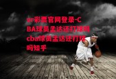 vr彩票官网登录-CBA球员孟达还打球吗cba球员孟达还打球吗知乎