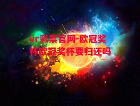 vr彩票官网-欧冠奖杯欧冠奖杯要归还吗