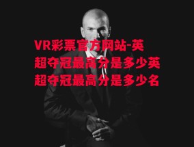 VR彩票官方网站-英超夺冠最高分是多少英超夺冠最高分是多少名