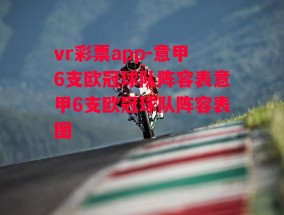 vr彩票app-意甲6支欧冠球队阵容表意甲6支欧冠球队阵容表图