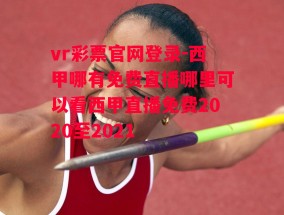 vr彩票官网登录-西甲哪有免费直播哪里可以看西甲直播免费2020至2021