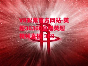 VR彩票官方网站-英超36360直播英超视频直播 360