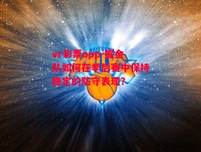 vr彩票app-掘金队如何在季后赛中保持稳定的防守表现？